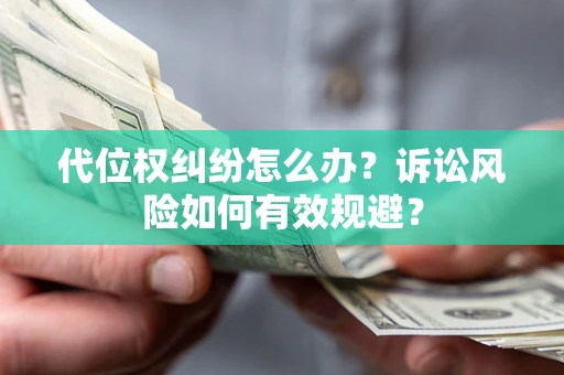 武汉代位权纠纷怎么办？诉讼风险如何有效规避？