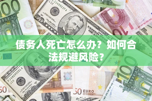 武汉债务人死亡怎么办？如何合法规避风险？