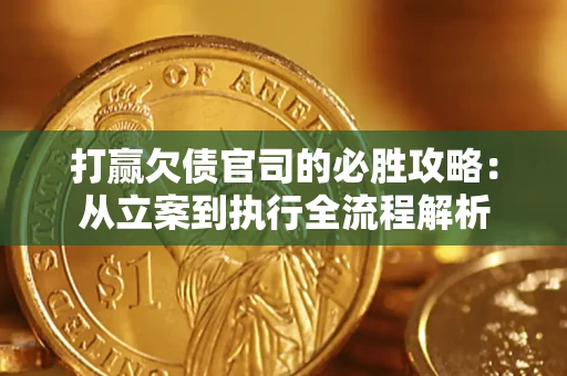 武汉打赢欠债官司的必胜攻略：从立案到执行全流程解析
