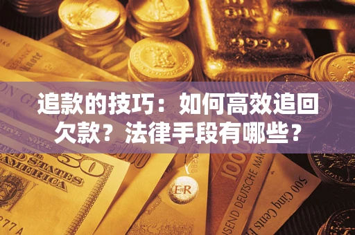 武汉追款的技巧：如何高效追回欠款？法律手段有哪些？