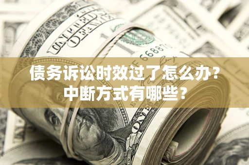 武汉债务诉讼时效过了怎么办？中断方式有哪些？