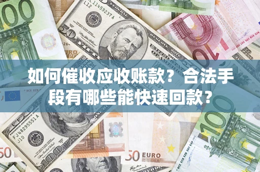 武汉如何催收应收账款？合法手段有哪些能快速回款？