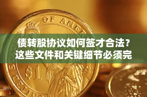 武汉债转股协议如何签才合法？这些文件和关键细节必须完整