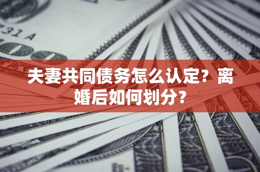 武汉夫妻共同债务怎么认定？离婚后如何划分？