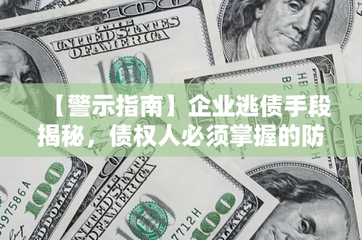 武汉【警示指南】企业逃债手段揭秘，债权人必须掌握的防坑宝典
