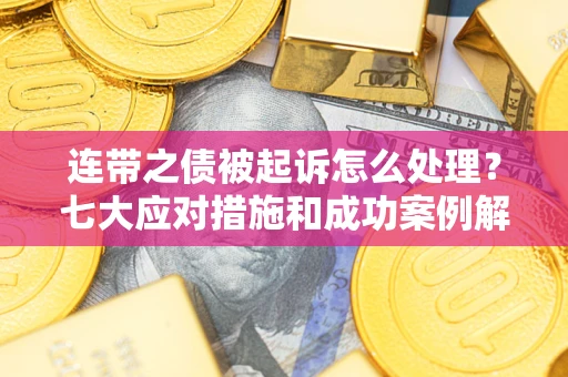武汉连带之债被起诉怎么处理？七大应对措施和成功案例解析