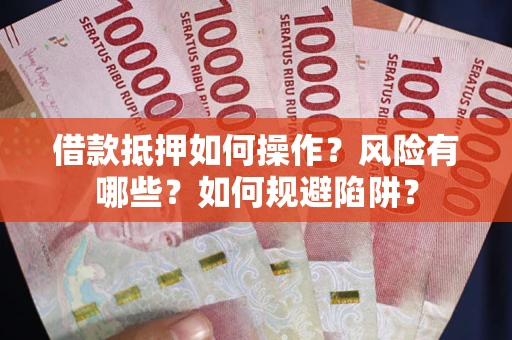 武汉借款抵押如何操作?风险有哪些?如何规避陷阱? 武汉借款抵押如何操作?风险有哪些?如何规避陷阱?