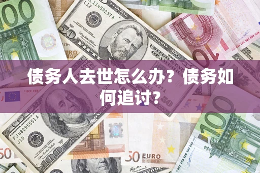 武汉债务人去世怎么办？债务如何追讨？
