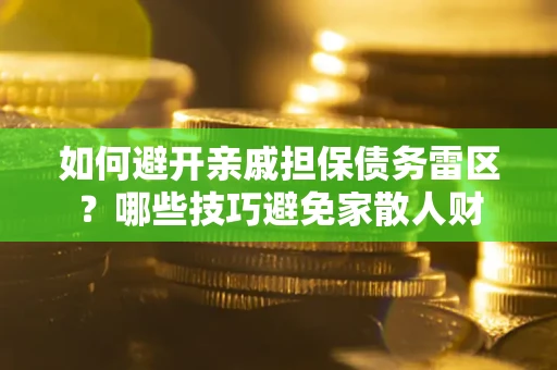 武汉如何避开亲戚担保债务雷区？哪些技巧避免家散人财