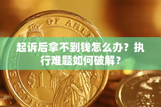 武汉起诉后拿不到钱怎么办?执行难题如何破解? 武汉起诉后拿不到钱怎么办?执行难题如何破解?