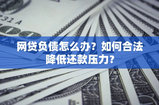 武汉网贷负债怎么办？如何合法降低还款压力？