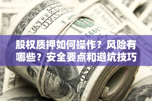 武汉股权质押如何操作？风险有哪些？安全要点和避坑技巧？