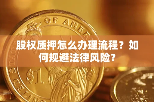 武汉股权质押怎么办理流程？如何规避法律风险？