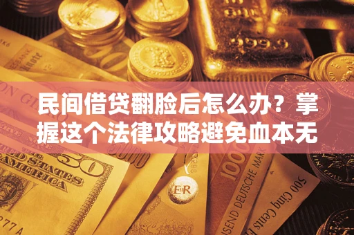 武汉民间借贷翻脸后怎么办？掌握这个法律攻略避免血本无归