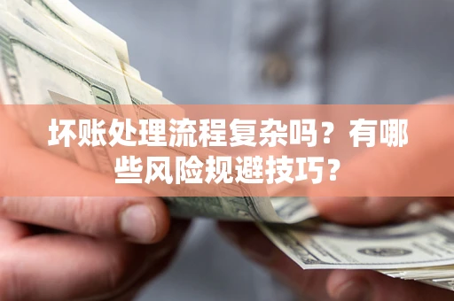 武汉坏账处理流程复杂吗？有哪些风险规避技巧？