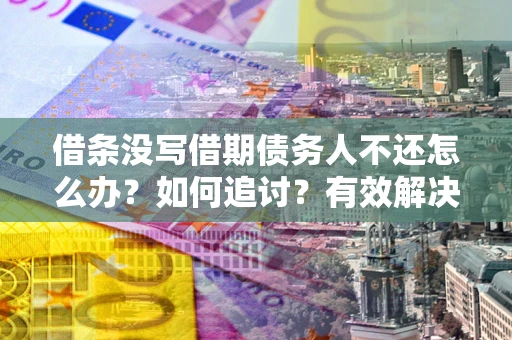 武汉借条没写借期债务人不还怎么办？如何追讨？有效解决方案！