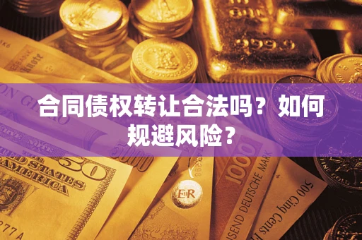 武汉合同债权转让合法吗?如何规避风险? 武汉合同债权转让合法吗?如何规避风险?