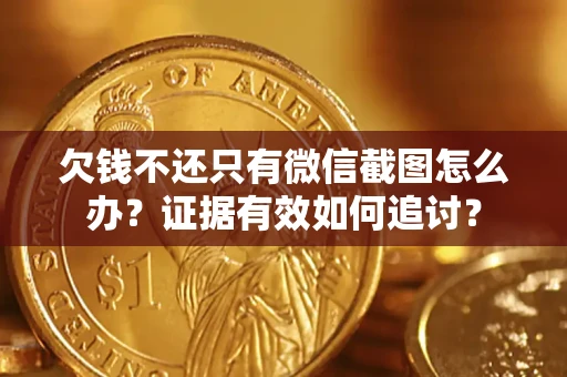 武汉欠钱不还只有微信截图怎么办？证据有效如何追讨？