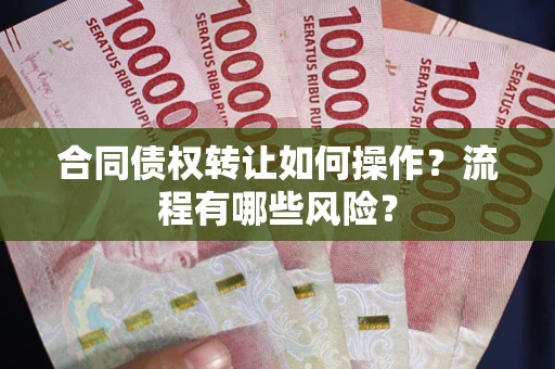 武汉合同债权转让如何操作？流程有哪些风险？