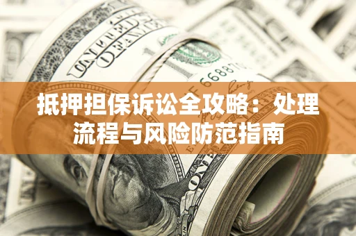 武汉抵押担保诉讼全攻略：处理流程与风险防范指南