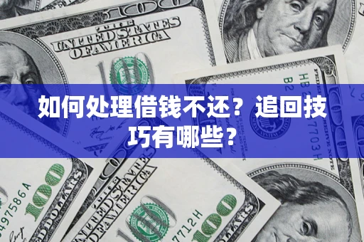 武汉如何处理借钱不还？追回技巧有哪些？