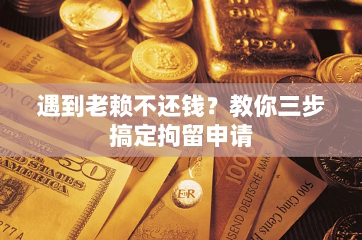 武汉遇到老赖不还钱？教你三步搞定拘留申请