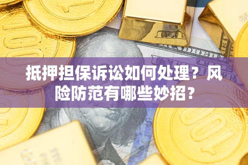 武汉抵押担保诉讼如何处理？风险防范有哪些妙招？