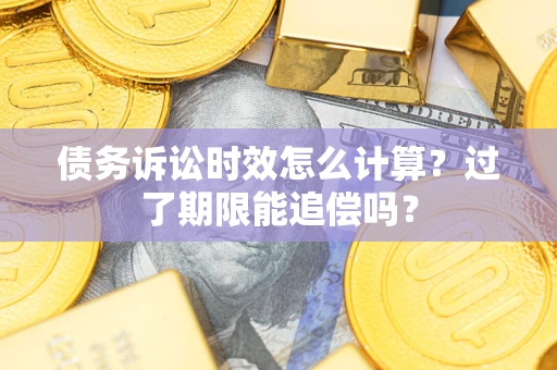 武汉债务诉讼时效怎么计算？过了期限能追偿吗？