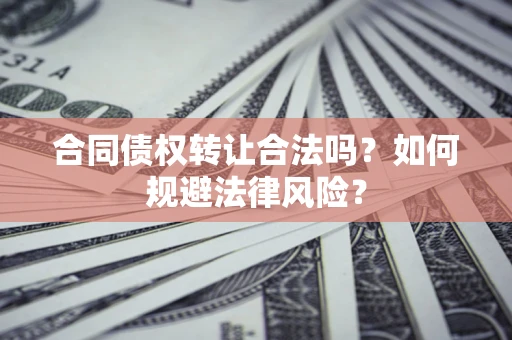 武汉合同债权转让合法吗？如何规避法律风险？