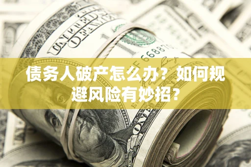 武汉债务人破产怎么办？如何规避风险有妙招？