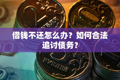 武汉借钱不还怎么办？如何合法追讨债务？