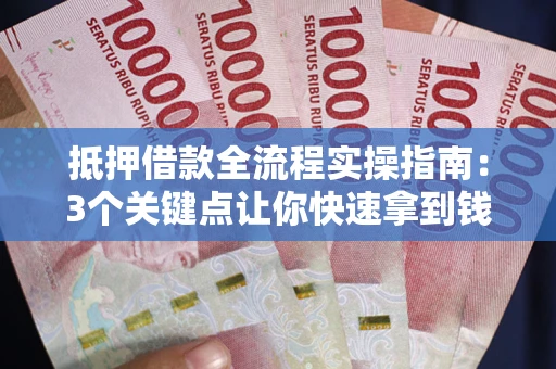 武汉抵押借款全流程实操指南：3个关键点让你快速拿到钱