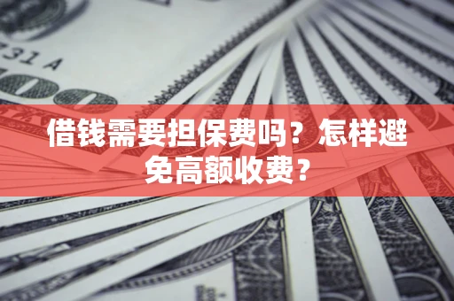 武汉借钱需要担保费吗？怎样避免高额收费？