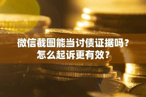 武汉微信截图能当讨债证据吗？怎么起诉更有效？