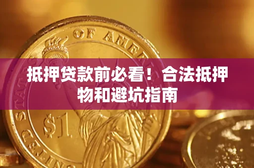 武汉抵押贷款前必看！合法抵押物和避坑指南