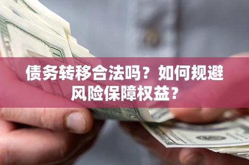 武汉债务转移合法吗？如何规避风险保障权益？