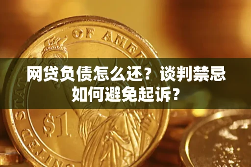 武汉网贷负债怎么还？谈判禁忌如何避免起诉？