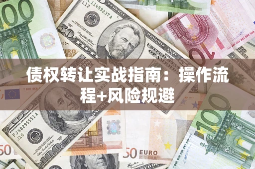 武汉债权转让实战指南：操作流程+风险规避