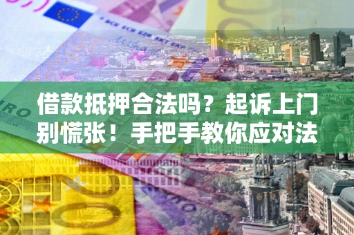 武汉借款抵押合法吗？起诉上门别慌张！手把手教你应对法律程序
