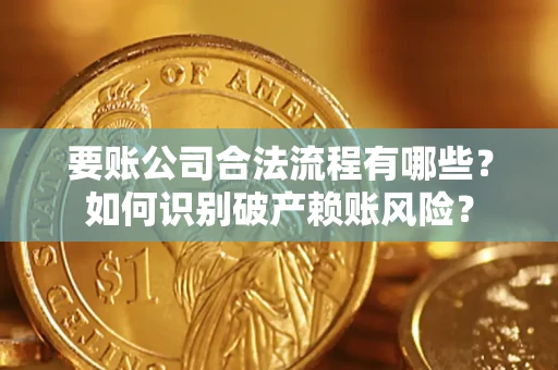 武汉要账公司合法流程有哪些？如何识别破产赖账风险？