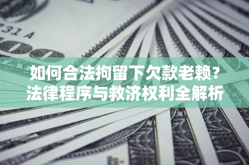 武汉如何合法拘留下欠款老赖？法律程序与救济权利全解析