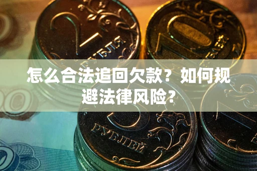 武汉怎么合法追回欠款？如何规避法律风险？
