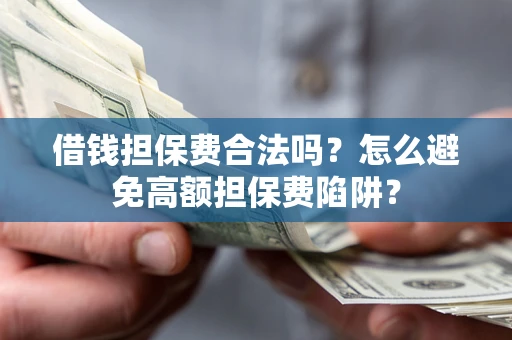 武汉借钱担保费合法吗？怎么避免高额担保费陷阱？