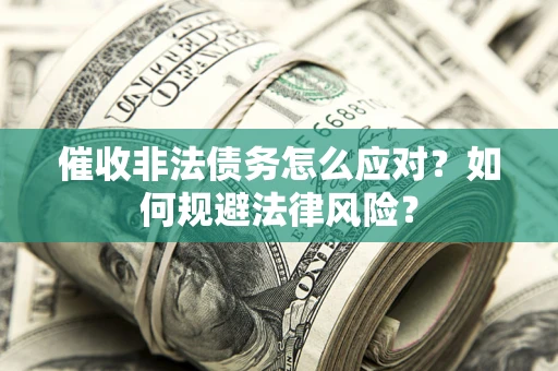 武汉催收非法债务怎么应对？如何规避法律风险？