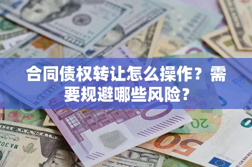 武汉合同债权转让怎么操作？需要规避哪些风险？