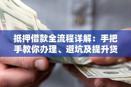 武汉抵押借款全流程详解：手把手教你办理、避坑及提升贷款额度