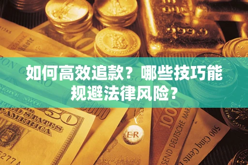 武汉如何高效追款？哪些技巧能规避法律风险？