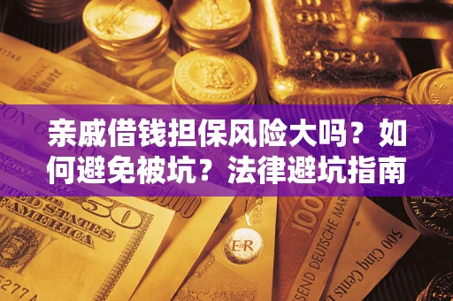 武汉亲戚借钱担保风险大吗？如何避免被坑？法律避坑指南