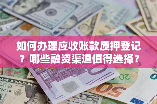 武汉如何办理应收账款质押登记？哪些融资渠道值得选择？