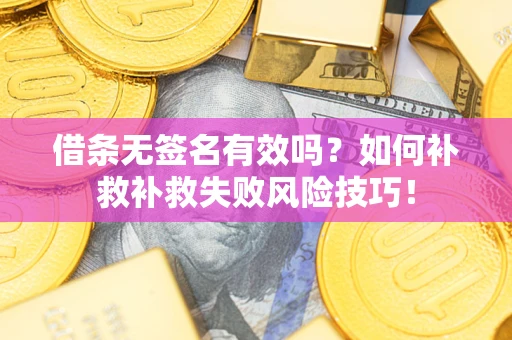 武汉借条无签名有效吗？如何补救补救失败风险技巧！